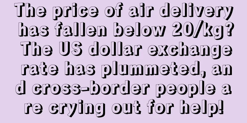The price of air delivery has fallen below 20/kg? The US dollar exchange rate has plummeted, and cross-border people are crying out for help!