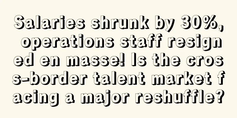 Salaries shrunk by 30%, operations staff resigned en masse! Is the cross-border talent market facing a major reshuffle?