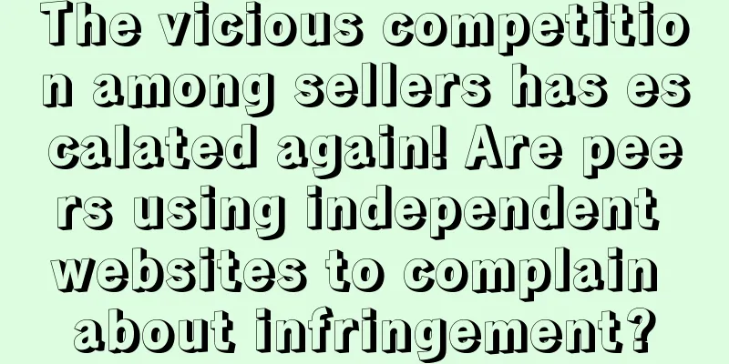 The vicious competition among sellers has escalated again! Are peers using independent websites to complain about infringement?