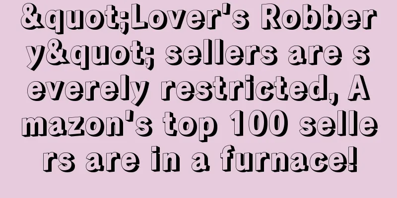 "Lover's Robbery" sellers are severely restricted, Amazon's top 100 sellers are in a furnace!