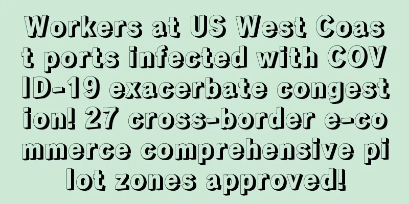Workers at US West Coast ports infected with COVID-19 exacerbate congestion! 27 cross-border e-commerce comprehensive pilot zones approved!