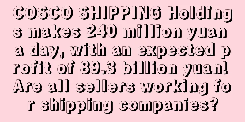 COSCO SHIPPING Holdings makes 240 million yuan a day, with an expected profit of 89.3 billion yuan! Are all sellers working for shipping companies?