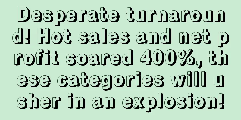 Desperate turnaround! Hot sales and net profit soared 400%, these categories will usher in an explosion!