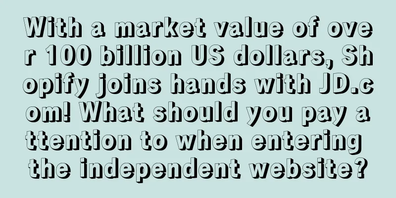 With a market value of over 100 billion US dollars, Shopify joins hands with JD.com! What should you pay attention to when entering the independent website?