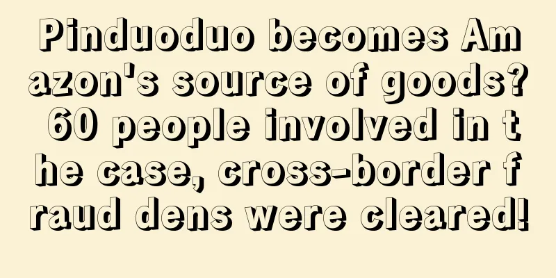 Pinduoduo becomes Amazon's source of goods? 60 people involved in the case, cross-border fraud dens were cleared!