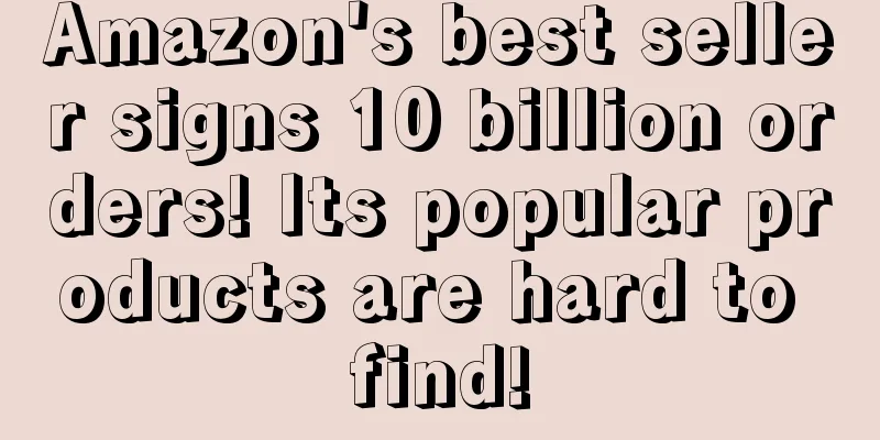 Amazon's best seller signs 10 billion orders! Its popular products are hard to find!