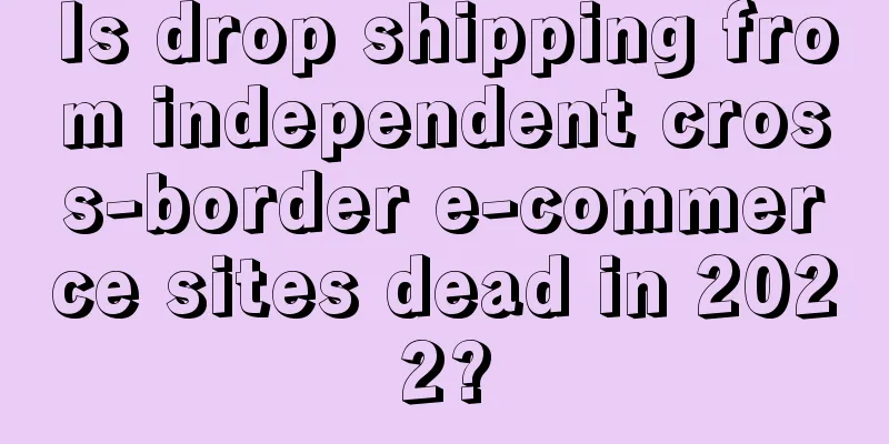 Is drop shipping from independent cross-border e-commerce sites dead in 2022?