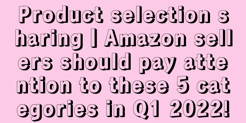 Product selection sharing丨Amazon sellers should pay attention to these 5 categories in Q1 2022!
