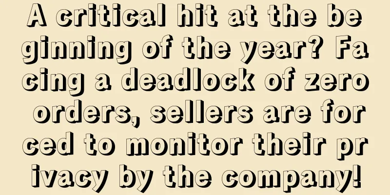 A critical hit at the beginning of the year? Facing a deadlock of zero orders, sellers are forced to monitor their privacy by the company!