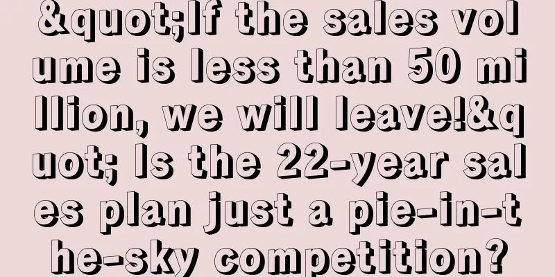 "If the sales volume is less than 50 million, we will leave!" Is the 22-year sales plan just a pie-in-the-sky competition?