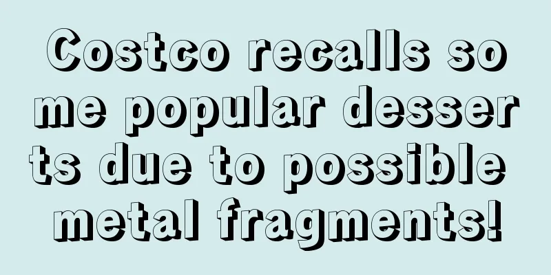 Costco recalls some popular desserts due to possible metal fragments!