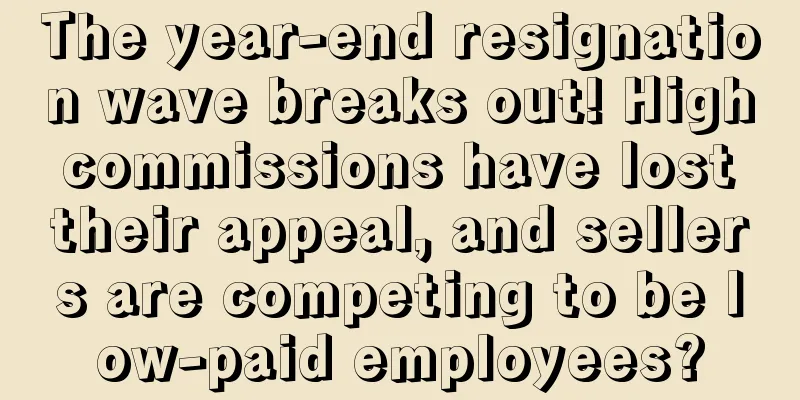 The year-end resignation wave breaks out! High commissions have lost their appeal, and sellers are competing to be low-paid employees?