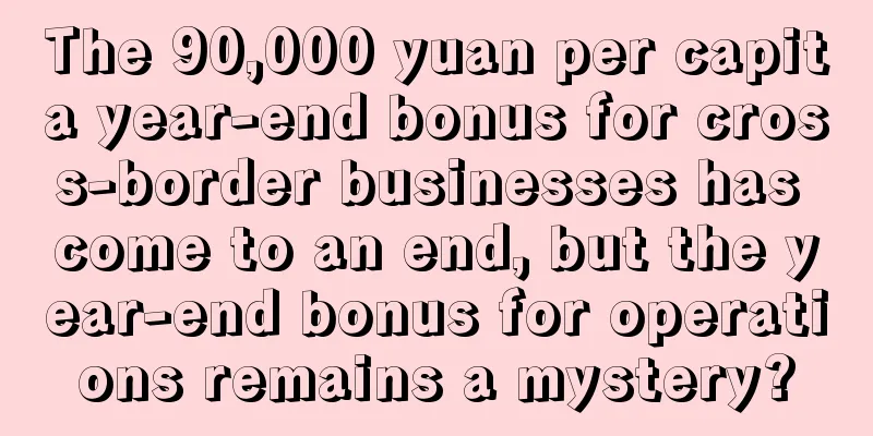 The 90,000 yuan per capita year-end bonus for cross-border businesses has come to an end, but the year-end bonus for operations remains a mystery?