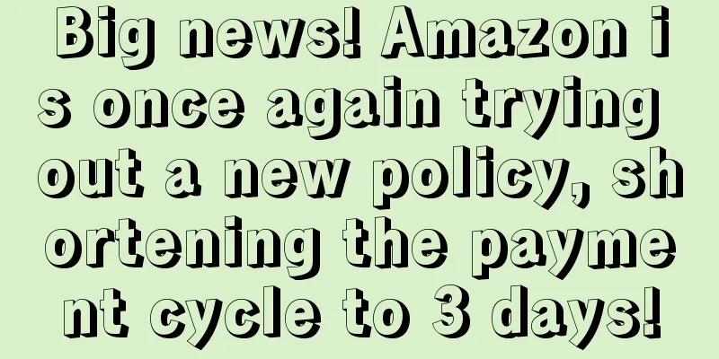 Big news! Amazon is once again trying out a new policy, shortening the payment cycle to 3 days!
