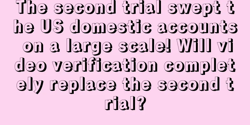 The second trial swept the US domestic accounts on a large scale! Will video verification completely replace the second trial?