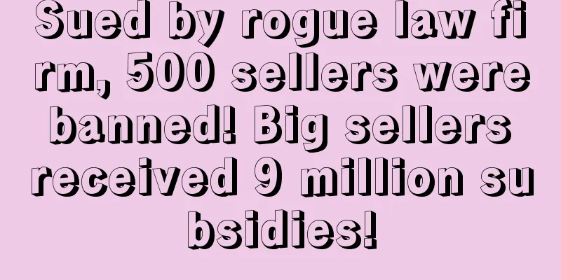 Sued by rogue law firm, 500 sellers were banned! Big sellers received 9 million subsidies!