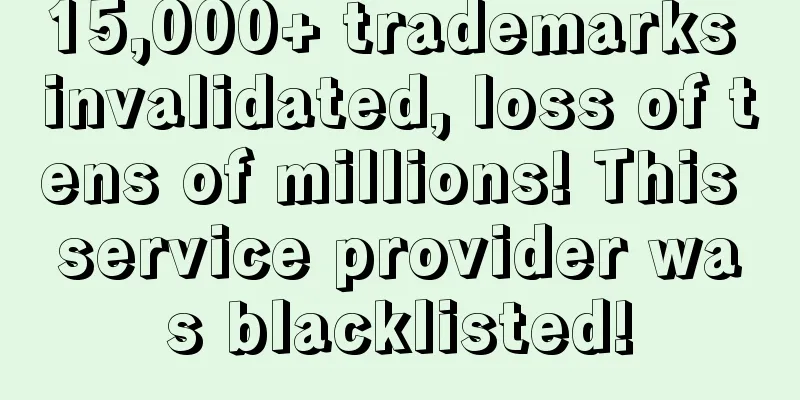 15,000+ trademarks invalidated, loss of tens of millions! This service provider was blacklisted!
