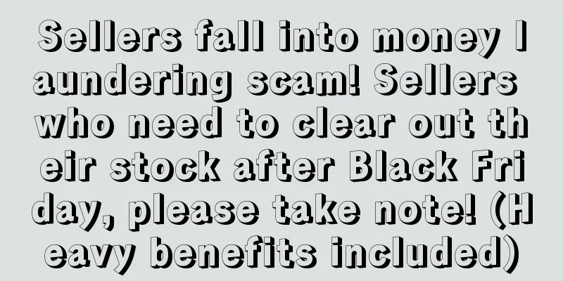 Sellers fall into money laundering scam! Sellers who need to clear out their stock after Black Friday, please take note! (Heavy benefits included)