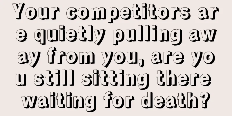 Your competitors are quietly pulling away from you, are you still sitting there waiting for death?