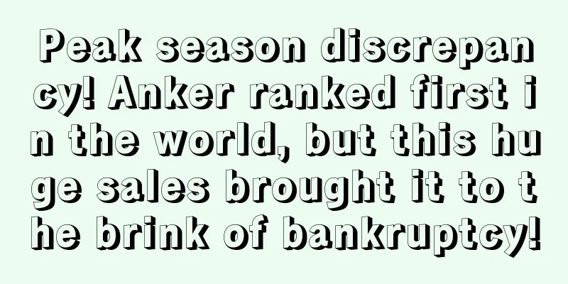 Peak season discrepancy! Anker ranked first in the world, but this huge sales brought it to the brink of bankruptcy!