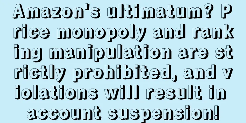 Amazon's ultimatum? Price monopoly and ranking manipulation are strictly prohibited, and violations will result in account suspension!