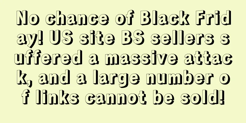 No chance of Black Friday! US site BS sellers suffered a massive attack, and a large number of links cannot be sold!