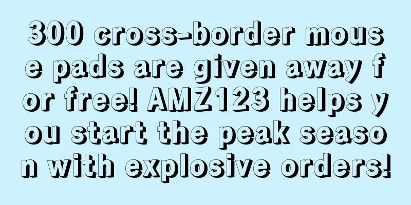 300 cross-border mouse pads are given away for free! AMZ123 helps you start the peak season with explosive orders!