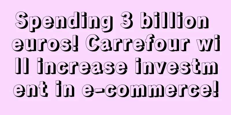 Spending 3 billion euros! Carrefour will increase investment in e-commerce!