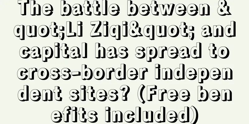 The battle between "Li Ziqi" and capital has spread to cross-border independent sites? (Free benefits included)