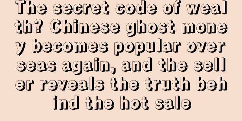 The secret code of wealth? Chinese ghost money becomes popular overseas again, and the seller reveals the truth behind the hot sale