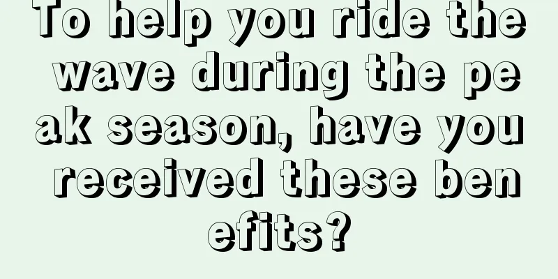 To help you ride the wave during the peak season, have you received these benefits?