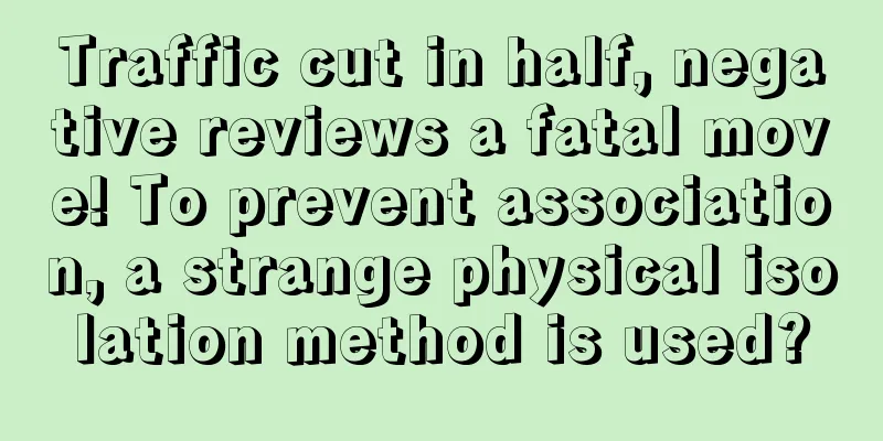 Traffic cut in half, negative reviews a fatal move! To prevent association, a strange physical isolation method is used?