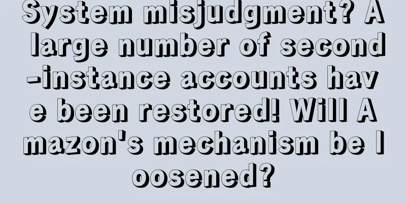 System misjudgment? A large number of second-instance accounts have been restored! Will Amazon's mechanism be loosened?