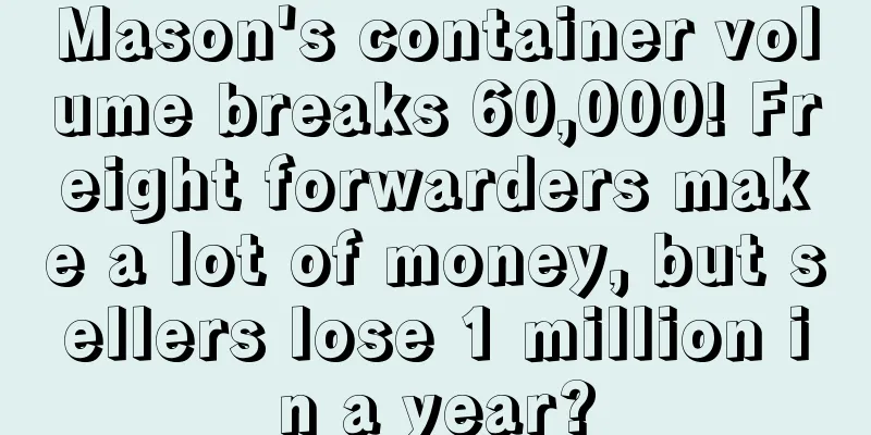Mason's container volume breaks 60,000! Freight forwarders make a lot of money, but sellers lose 1 million in a year?