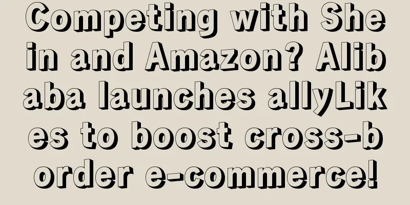 Competing with Shein and Amazon? Alibaba launches allyLikes to boost cross-border e-commerce!
