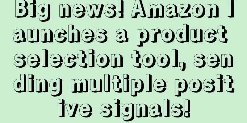 Big news! Amazon launches a product selection tool, sending multiple positive signals!