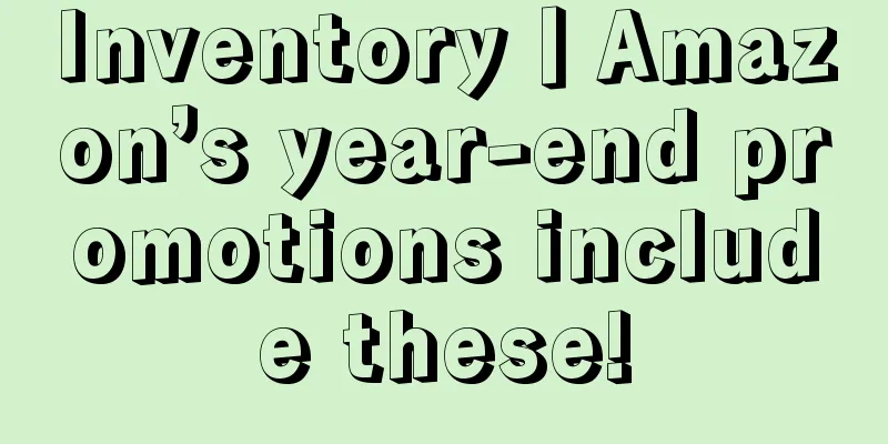 Inventory丨Amazon’s year-end promotions include these!