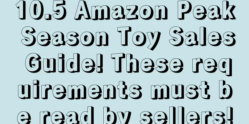 10.5 Amazon Peak Season Toy Sales Guide! These requirements must be read by sellers!