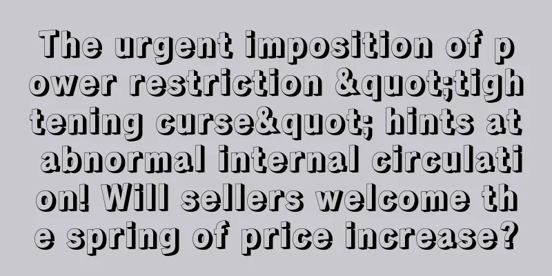 The urgent imposition of power restriction "tightening curse" hints at abnormal internal circulation! Will sellers welcome the spring of price increase?