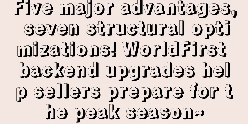 Five major advantages, seven structural optimizations! WorldFirst backend upgrades help sellers prepare for the peak season~