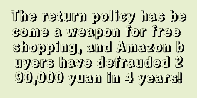 The return policy has become a weapon for free shopping, and Amazon buyers have defrauded 290,000 yuan in 4 years!