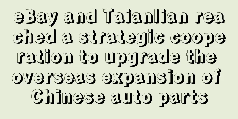 eBay and Taianlian reached a strategic cooperation to upgrade the overseas expansion of Chinese auto parts