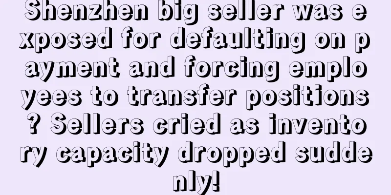 Shenzhen big seller was exposed for defaulting on payment and forcing employees to transfer positions? Sellers cried as inventory capacity dropped suddenly!