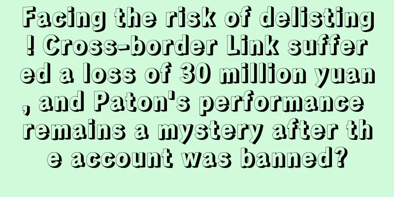 Facing the risk of delisting! Cross-border Link suffered a loss of 30 million yuan, and Paton's performance remains a mystery after the account was banned?