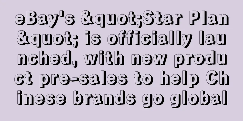 eBay's "Star Plan" is officially launched, with new product pre-sales to help Chinese brands go global