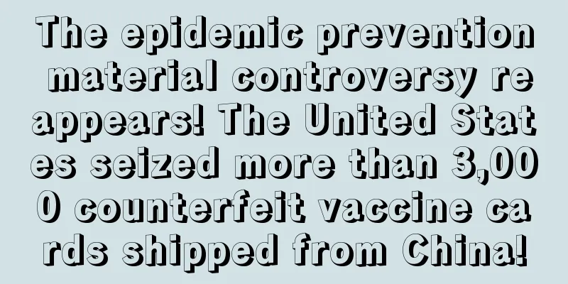 The epidemic prevention material controversy reappears! The United States seized more than 3,000 counterfeit vaccine cards shipped from China!