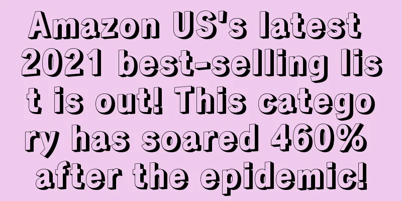 Amazon US's latest 2021 best-selling list is out! This category has soared 460% after the epidemic!