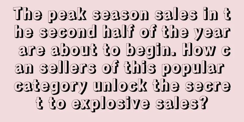 The peak season sales in the second half of the year are about to begin. How can sellers of this popular category unlock the secret to explosive sales?