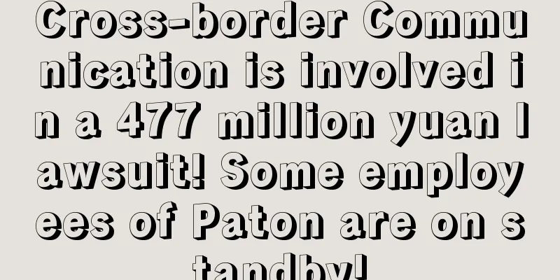 Cross-border Communication is involved in a 477 million yuan lawsuit! Some employees of Paton are on standby!