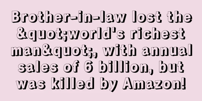 Brother-in-law lost the "world's richest man", with annual sales of 6 billion, but was killed by Amazon!